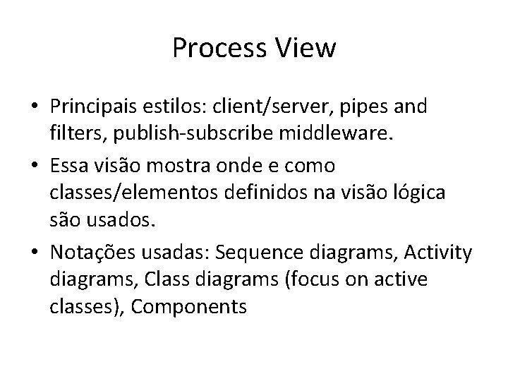 Process View • Principais estilos: client/server, pipes and filters, publish-subscribe middleware. • Essa visão