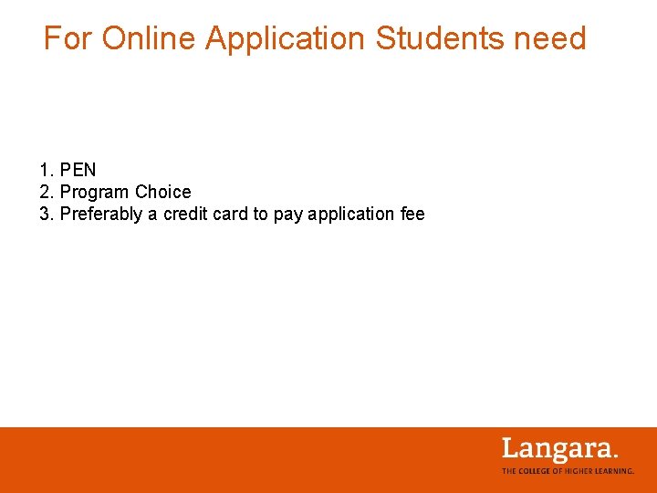 For Online Application Students need 1. PEN 2. Program Choice 3. Preferably a credit