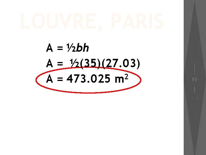 LOUVRE, PARIS A = ½bh A = ½(35)(27. 03) A = 473. 025 m