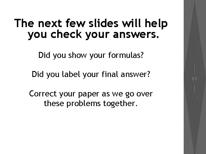 The next few slides will help you check your answers. Did you show your