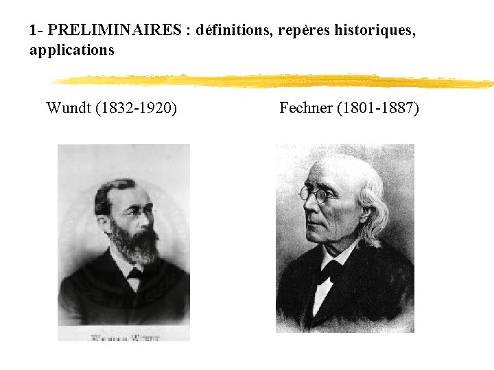 1 - PRELIMINAIRES : définitions, repères historiques, applications Wundt (1832 -1920) Fechner (1801 -1887)