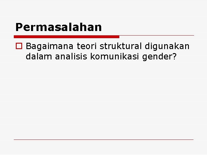 Permasalahan o Bagaimana teori struktural digunakan dalam analisis komunikasi gender? 