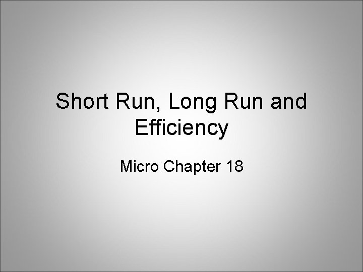 Short Run, Long Run and Efficiency Micro Chapter 18 