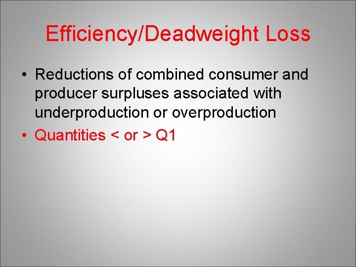 Efficiency/Deadweight Loss • Reductions of combined consumer and producer surpluses associated with underproduction or
