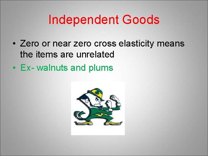 Independent Goods • Zero or near zero cross elasticity means the items are unrelated