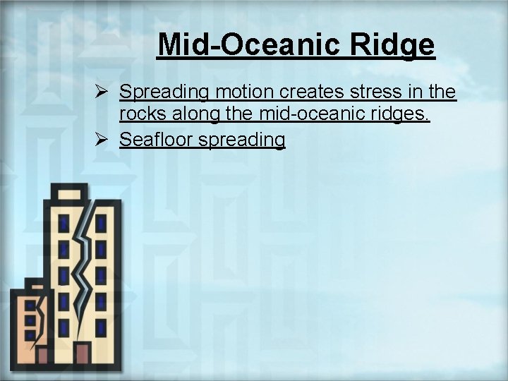 Mid-Oceanic Ridge Ø Spreading motion creates stress in the rocks along the mid-oceanic ridges.