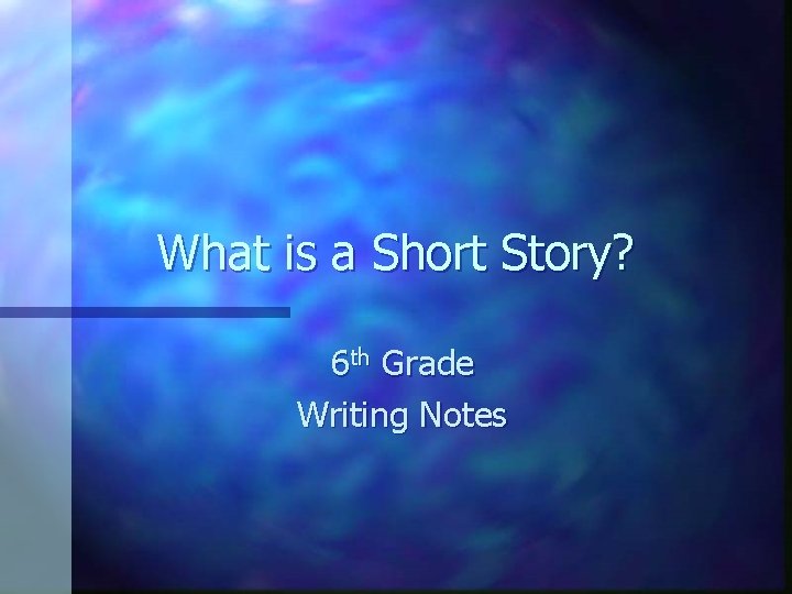 What is a Short Story? 6 th Grade Writing Notes What is a Short Story? 6 th Grade Writing Notes