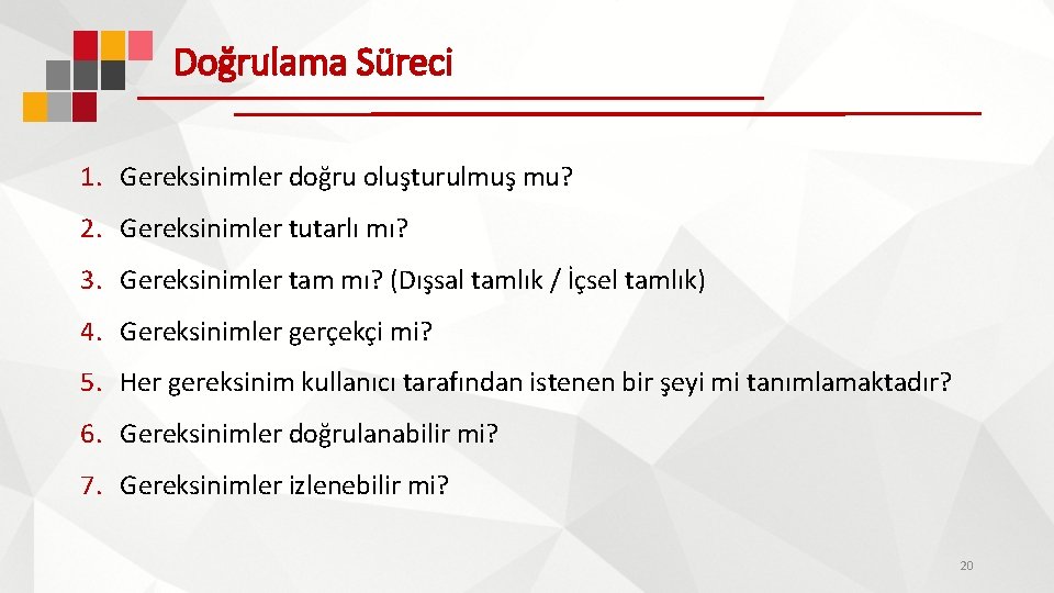 Doğrulama Süreci 1. Gereksinimler doğru oluşturulmuş mu? 2. Gereksinimler tutarlı mı? 3. Gereksinimler tam