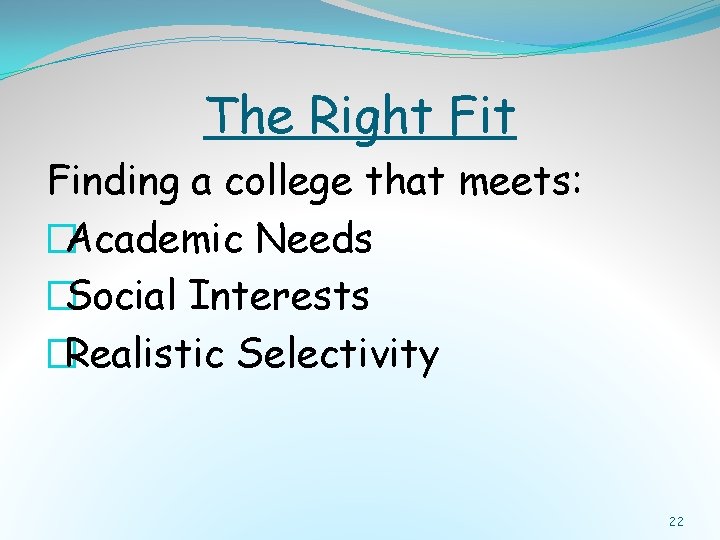 The Right Finding a college that meets: �Academic Needs �Social Interests �Realistic Selectivity 22