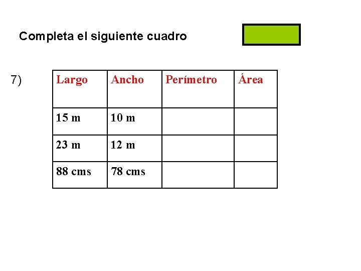 Completa el siguiente cuadro 7) Largo Ancho 15 m 10 m 23 m 12 Completa el siguiente cuadro 7) Largo Ancho 15 m 10 m 23 m 12