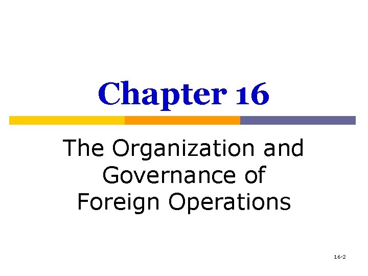 Chapter 16 The Organization and Governance of Foreign Operations 16 -2 