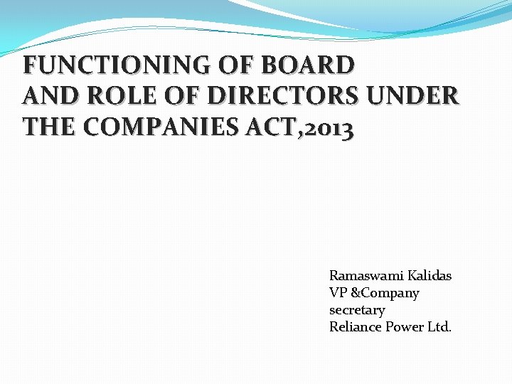FUNCTIONING OF BOARD AND ROLE OF DIRECTORS UNDER THE COMPANIES ACT, 2013 Ramaswami Kalidas