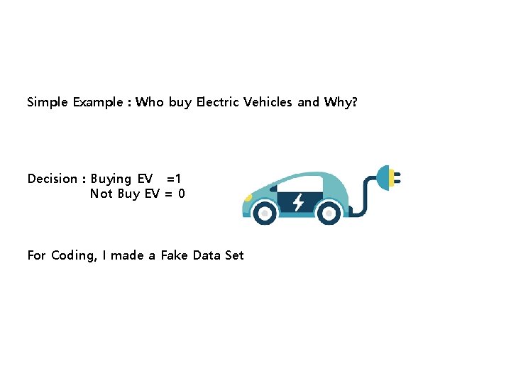 Simple Example : Who buy Electric Vehicles and Why? Decision : Buying EV =1 Simple Example : Who buy Electric Vehicles and Why? Decision : Buying EV =1