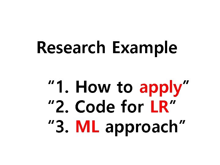 Research Example “ 1. How to apply” “ 2. Code for LR” “ 3. Research Example “ 1. How to apply” “ 2. Code for LR” “ 3.
