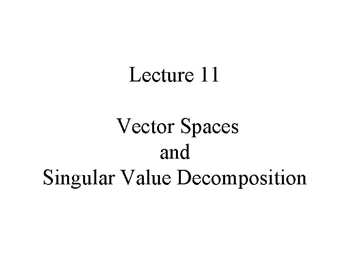 Lecture 11 Vector Spaces and Singular Value Decomposition 