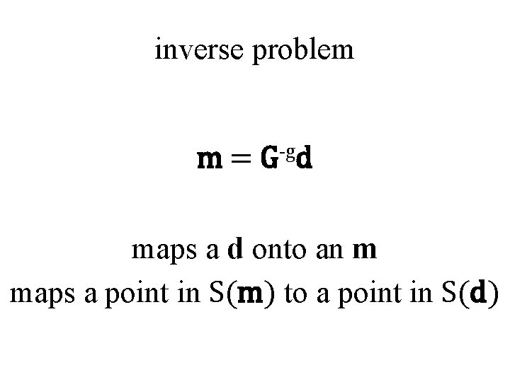 inverse problem m= -g G d maps a d onto an m maps a