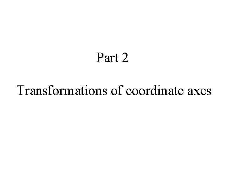 Part 2 Transformations of coordinate axes 