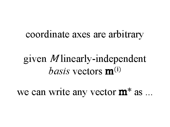 coordinate axes are arbitrary given M linearly-independent basis vectors m(i) we can write any