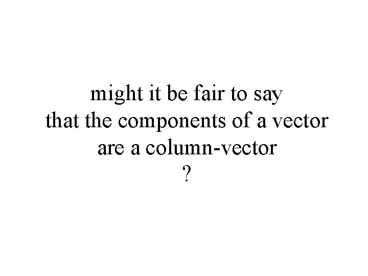 might it be fair to say that the components of a vector are a