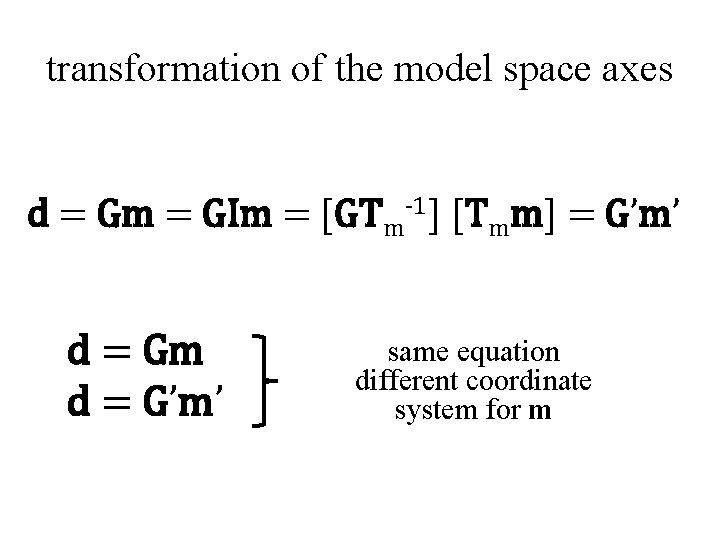 transformation of the model space axes d = Gm = GIm = [GTm-1] [Tmm]