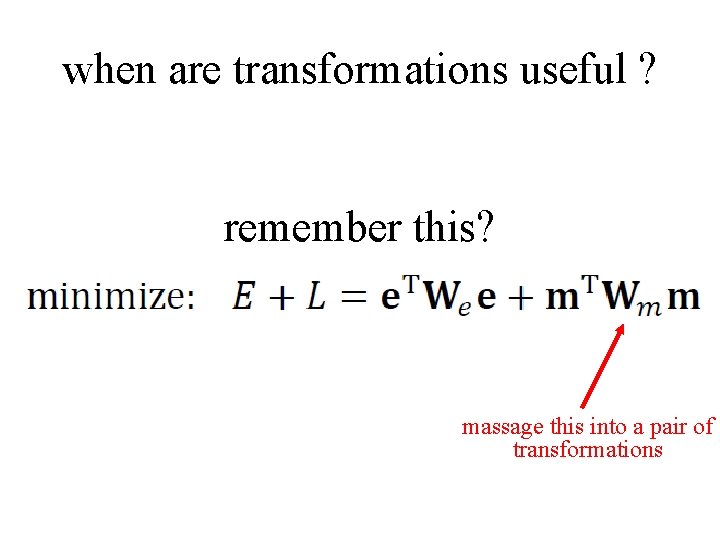 when are transformations useful ? remember this? massage this into a pair of transformations