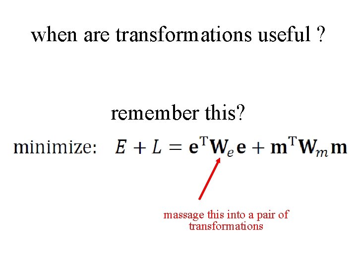 when are transformations useful ? remember this? massage this into a pair of transformations