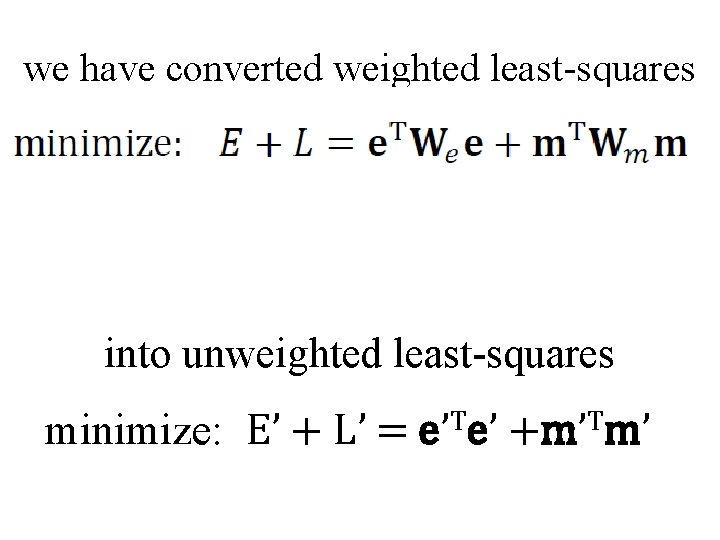 we have converted weighted least-squares into unweighted least-squares minimize: E’ + L’ = e’Te’