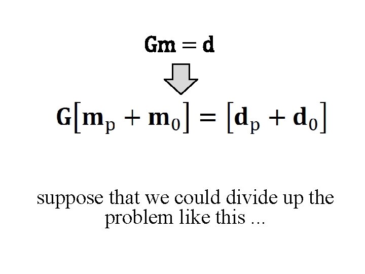 Gm = d suppose that we could divide up the problem like this. .