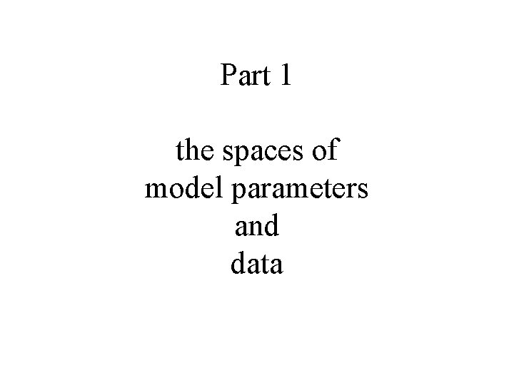 Part 1 the spaces of model parameters and data 