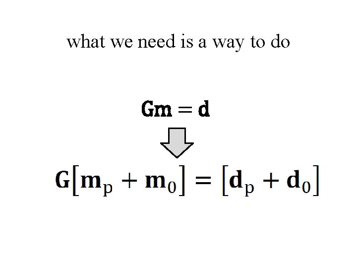 what we need is a way to do Gm = d 