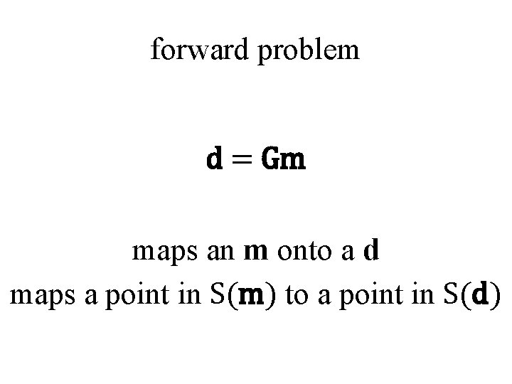 forward problem d = Gm maps an m onto a d maps a point