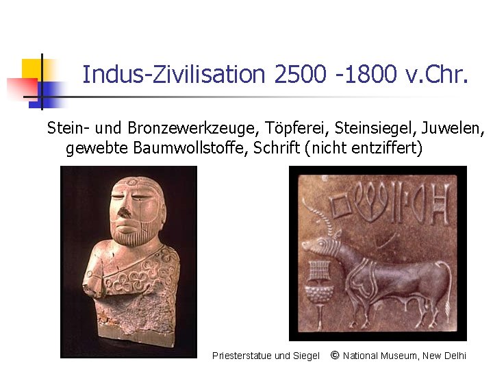 Indus-Zivilisation 2500 -1800 v. Chr. Stein- und Bronzewerkzeuge, Töpferei, Steinsiegel, Juwelen, gewebte Baumwollstoffe, Schrift