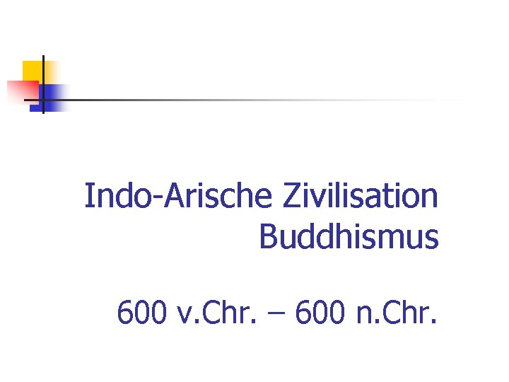 Indo-Arische Zivilisation Buddhismus 600 v. Chr. – 600 n. Chr. 