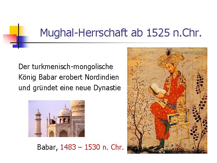 Mughal-Herrschaft ab 1525 n. Chr. Der turkmenisch-mongolische König Babar erobert Nordindien und gründet eine