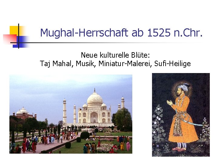 Mughal-Herrschaft ab 1525 n. Chr. Neue kulturelle Blüte: Taj Mahal, Musik, Miniatur-Malerei, Sufi-Heilige 