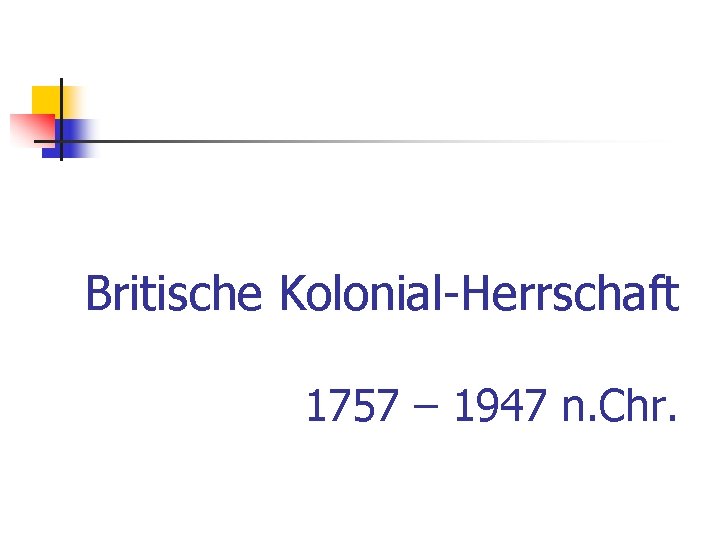 Britische Kolonial-Herrschaft 1757 – 1947 n. Chr. 