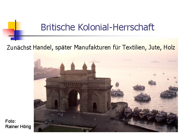 Britische Kolonial-Herrschaft Zunächst Handel, später Manufakturen für Textilien, Jute, Holz Foto: Rainer Hörig 