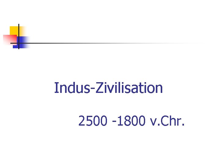 Indus-Zivilisation 2500 -1800 v. Chr. 