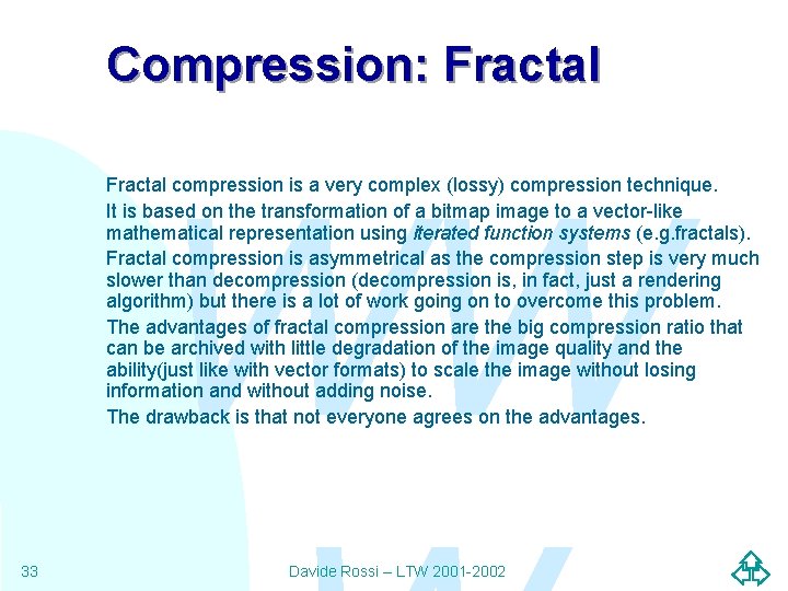 Compression: Fractal WW Fractal compression is a very complex (lossy) compression technique. It is