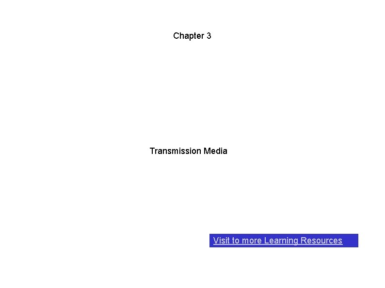 Chapter 3 Transmission Media Visit to more Learning Resources 