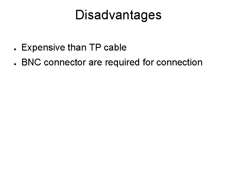 Disadvantages ● Expensive than TP cable ● BNC connector are required for connection 