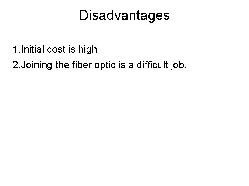 Disadvantages 1. Initial cost is high 2. Joining the fiber optic is a difficult
