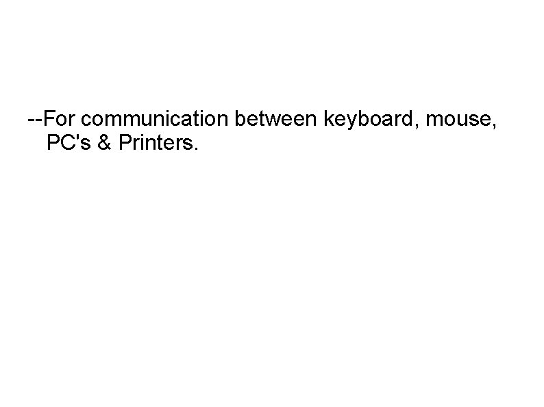 --For communication between keyboard, mouse, PC's & Printers. 