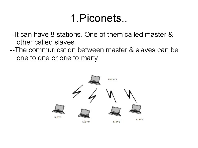1. Piconets. . --It can have 8 stations. One of them called master &