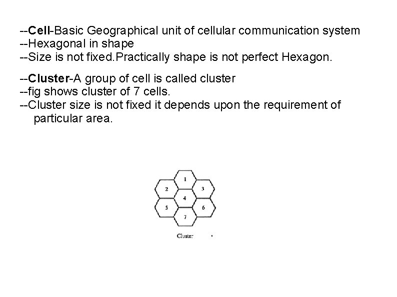 --Cell-Basic Geographical unit of cellular communication system --Hexagonal in shape --Size is not fixed.