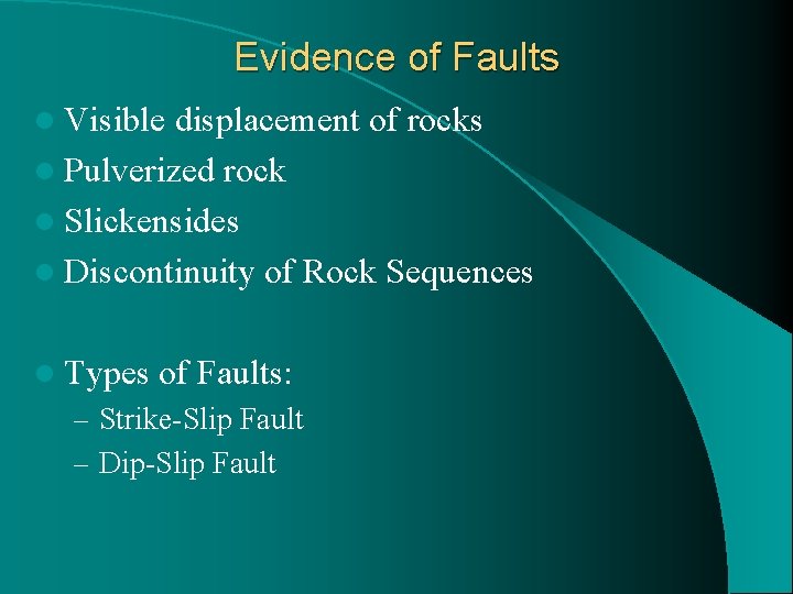 Evidence of Faults l Visible displacement of rocks l Pulverized rock l Slickensides l