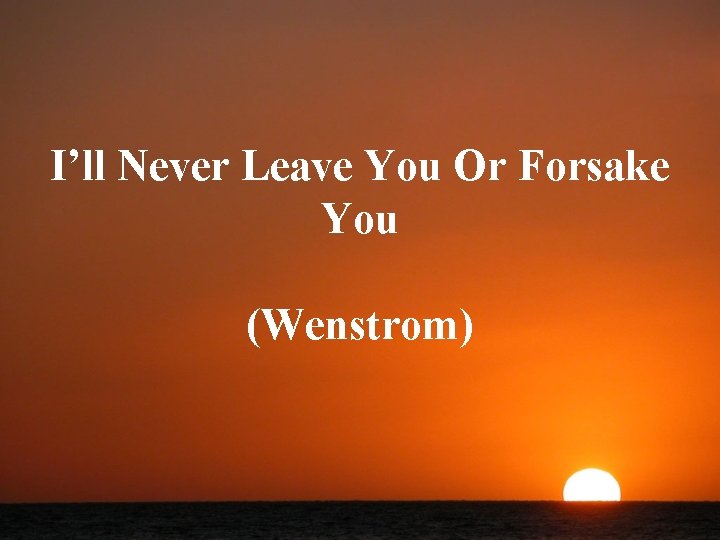 I’ll Never Leave You Or Forsake You (Wenstrom) 