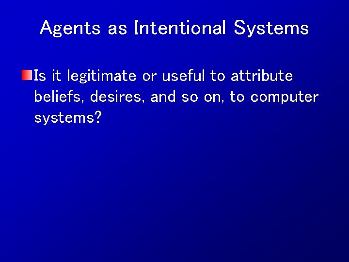 Agents as Intentional Systems Is it legitimate or useful to attribute beliefs, desires, and