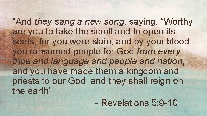 “And they sang a new song, saying, “Worthy are you to take the scroll