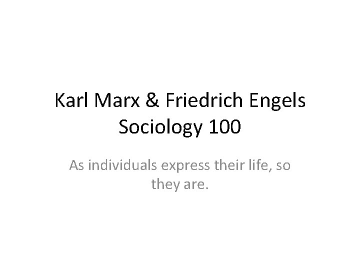 Karl Marx & Friedrich Engels Sociology 100 As individuals express their life, so they